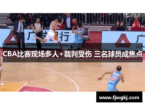 CBA比赛现场多人+裁判受伤 三名球员成焦点